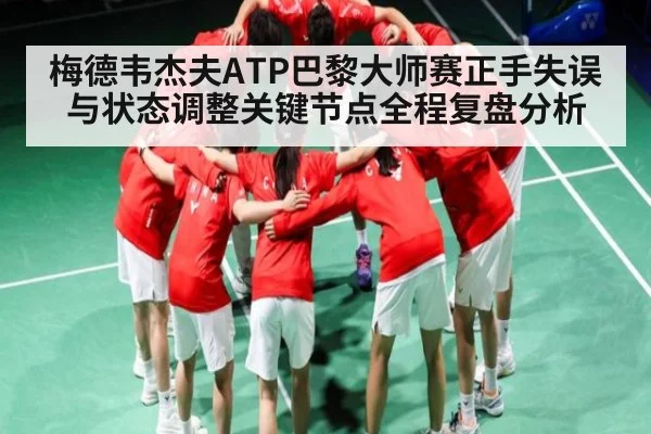 梅德韦杰夫ATP巴黎大师赛正手失误与状态调整关键节点全程复盘分析